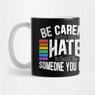 Be Careful Who You Hate It Could Be Someone You Love Mug